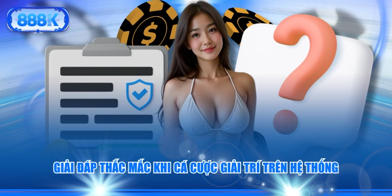 Giải đáp thắc mắc khi cá cược giải trí trên hệ thống