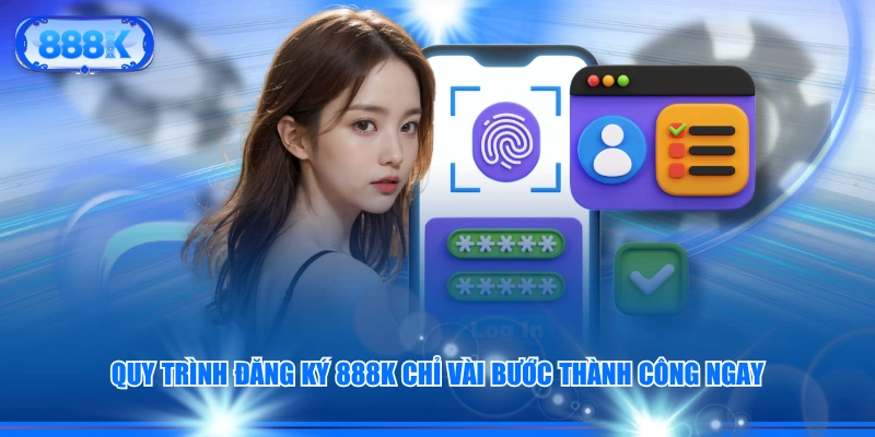 Quy trình đăng ký 888K chỉ vài bước thành công ngay
