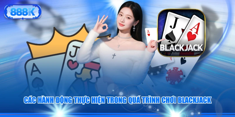 Các hành động thực hiện trong quá trình chơi Blackjack