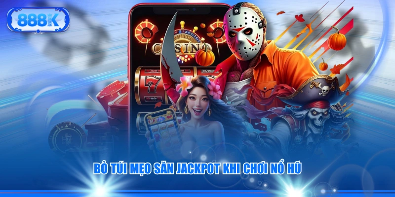 Bỏ túi mẹo săn Jackpot khi chơi nổ hũ