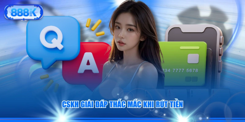 CSKH giải đáp thắc mắc khi rút tiền