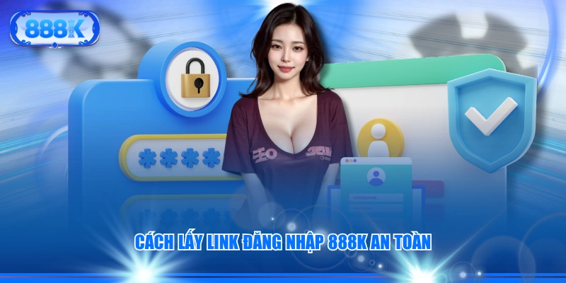 Cách lấy link đăng nhập 888K an toàn