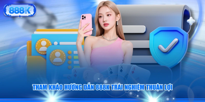 Tham khảo hướng dẫn 888K trải nghiệm thuận lợi