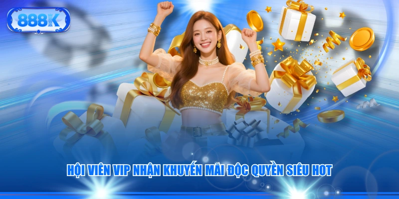 Hội viên VIP nhận khuyến mãi độc quyền siêu hot