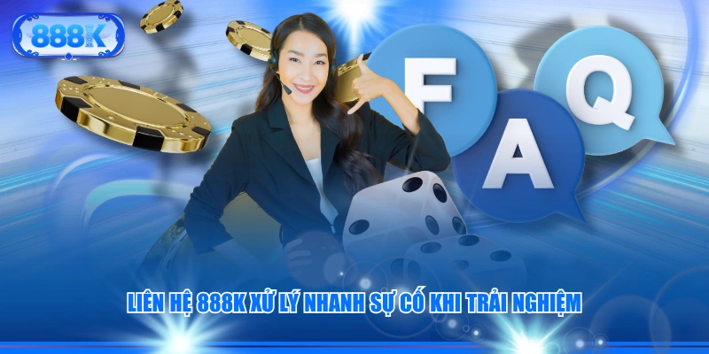 Liên hệ 888K xử lý nhanh sự cố khi trải nghiệm