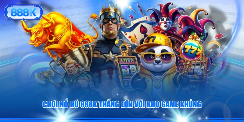 Chơi nổ hũ 888K thắng lớn với kho game khủng