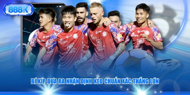 Bí kíp đưa ra nhận định kèo chuẩn xác thắng lớn