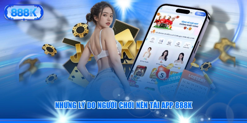 Những lý do người chơi nên tải app 888K
